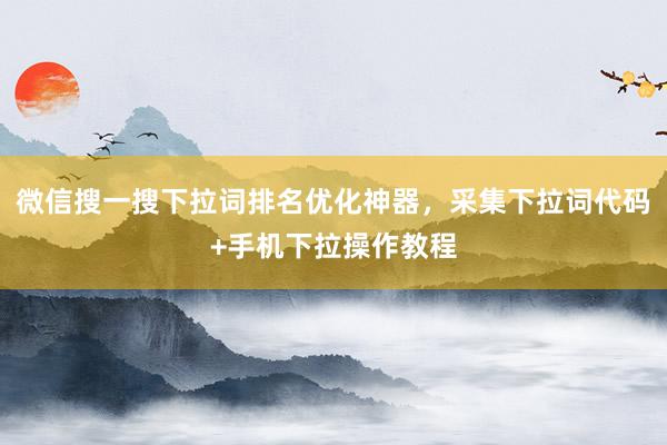 微信搜一搜下拉词排名优化神器，采集下拉词代码+手机下拉操作教程