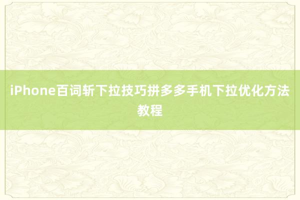 iPhone百词斩下拉技巧拼多多手机下拉优化方法教程