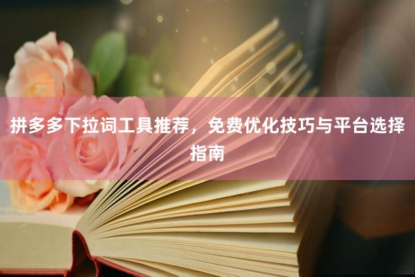 拼多多下拉词工具推荐，免费优化技巧与平台选择指南