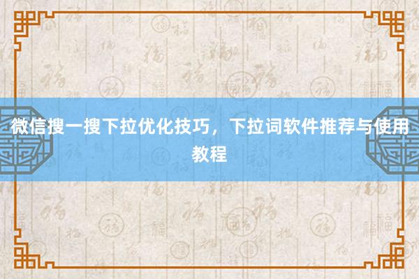 微信搜一搜下拉优化技巧，下拉词软件推荐与使用教程